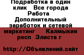 Подработка в один клик - Все города Работа » Дополнительный заработок и сетевой маркетинг   . Калмыкия респ.,Элиста г.